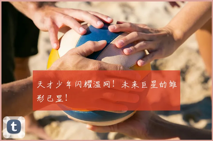 天才少年闪耀温网！未来巨星的雏形已显！