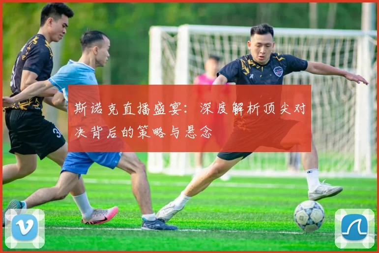 斯诺克直播盛宴：深度解析顶尖对决背后的策略与悬念