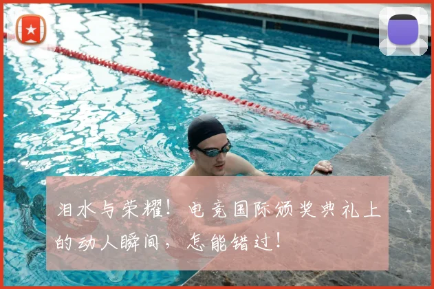 泪水与荣耀!电竞国际颁奖典礼上的动人瞬间,怎能错过!