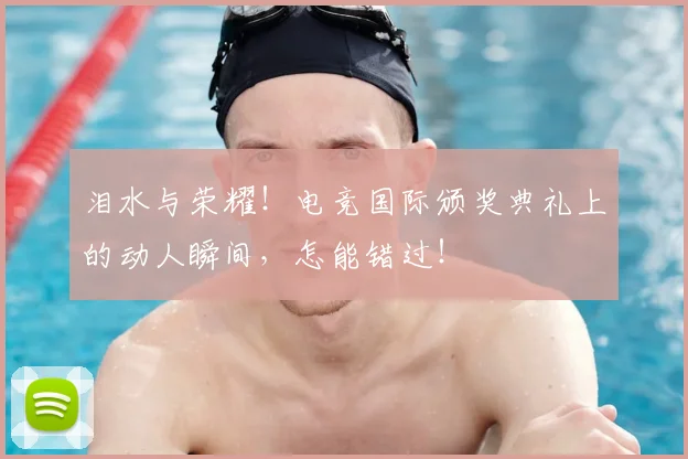 泪水与荣耀！电竞国际颁奖典礼上的动人瞬间，怎能错过！