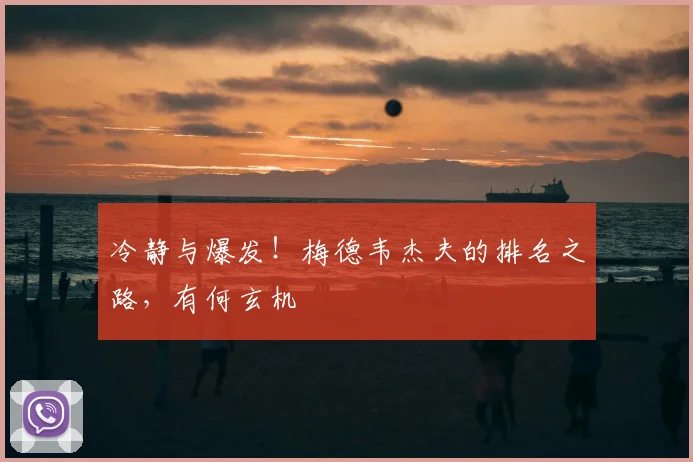 冷静与爆发!梅德韦杰夫的排名之路,有何玄机