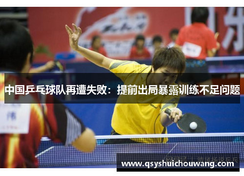 中国乒乓球队再遭失败：提前出局暴露训练不足问题