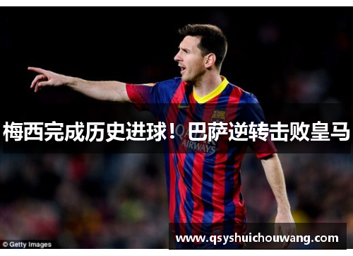 梅西完成历史进球！巴萨逆转击败皇马