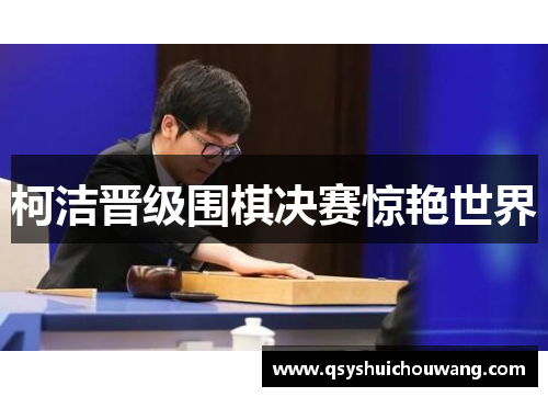 柯洁晋级围棋决赛惊艳世界